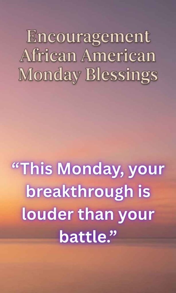 Encouragement African American Monday Blessings:
"This Monday, your breakthrough is louder than your battle."