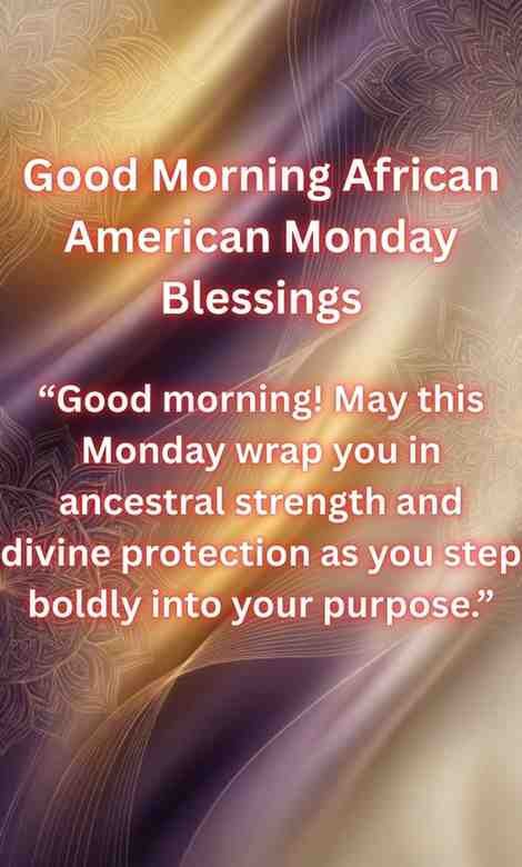 Good Morning African American Monday Blessings: "Good morning! May this Monday wrap you in ancestral strength and divine protection as you step boldly into your purpose."
