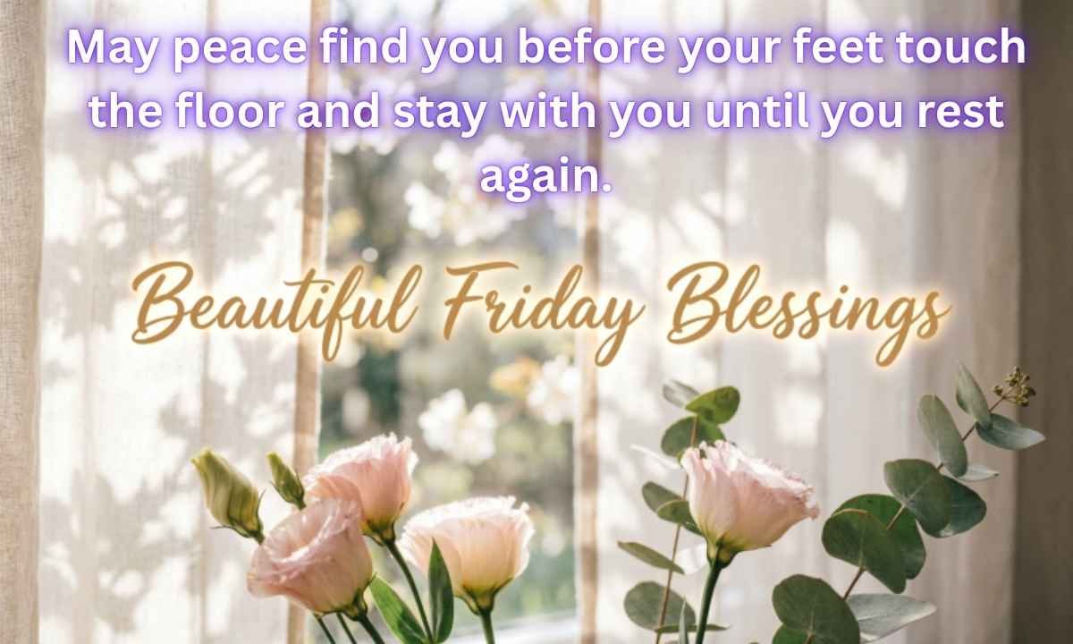 Beautiful Friday Blessings Image: May peace find you before your feet touch the floor and stay with you until you rest again.